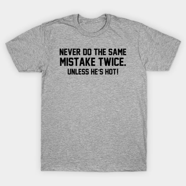 Never do the same mistake twice Unless he’s hot! T-Shirt by BarraMotaz